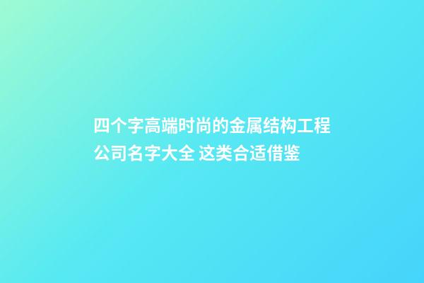 四个字高端时尚的金属结构工程公司名字大全 这类合适借鉴-第1张-公司起名-玄机派